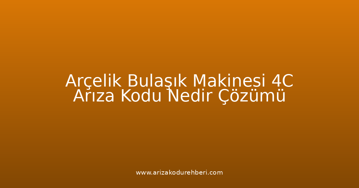 Arçelik Bulaşık Makinesi 4C Arıza Kodu Nedir? Çözümü