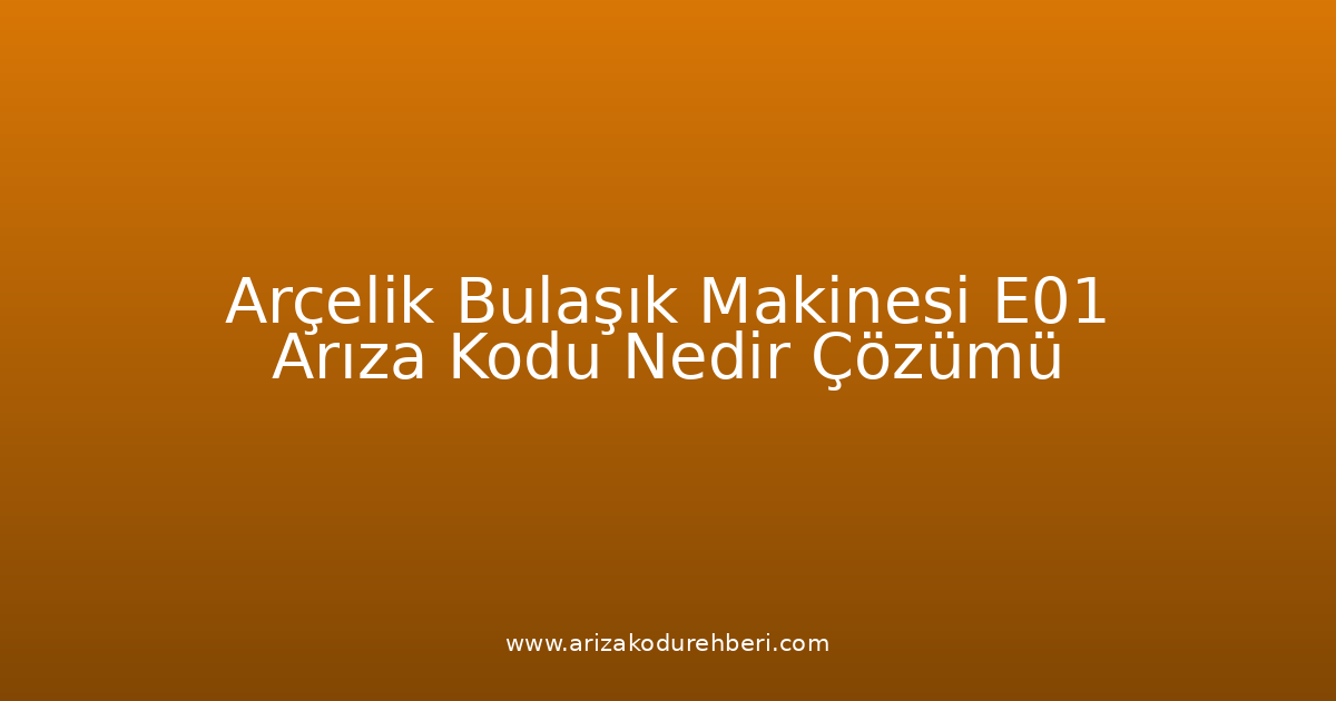 Arçelik Bulaşık Makinesi E01 Arıza Kodu Nedir? Çözümü