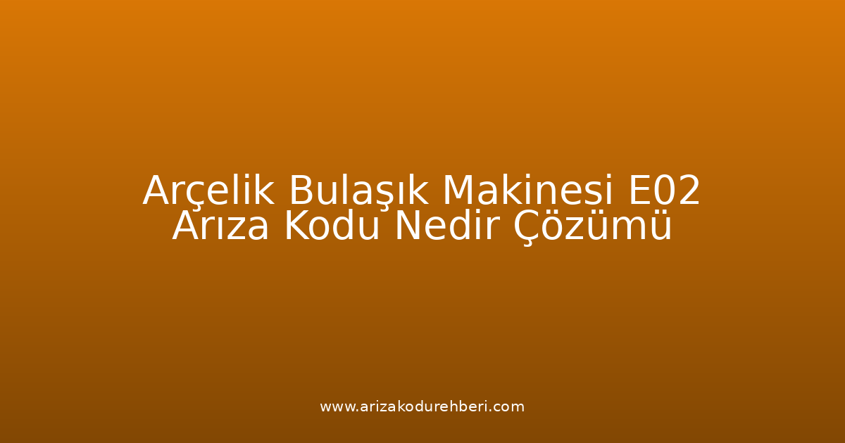 Arçelik Bulaşık Makinesi E02 Arıza Kodu Nedir? Çözümü