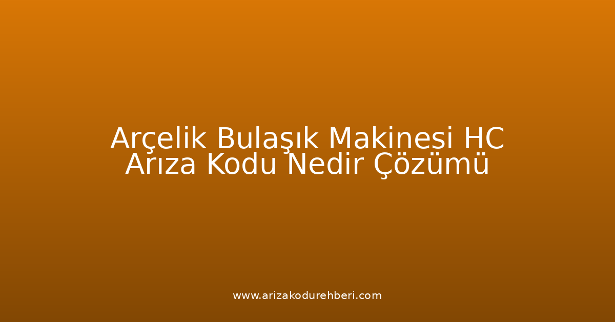Arçelik Bulaşık Makinesi Hc Arıza Kodu Nedir? Çözümü