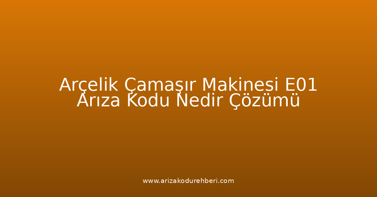 Arçelik Çamaşır Makinesi E01 Arıza Kodu Nedir? Çözümü