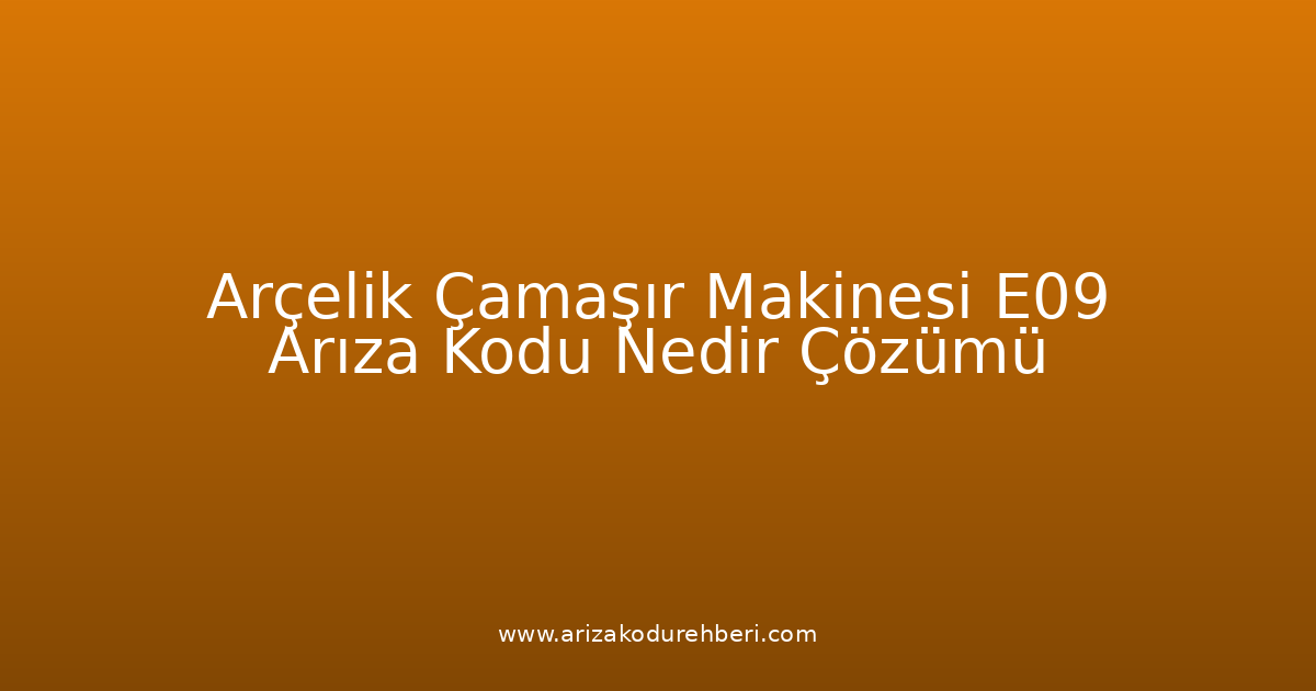 Arçelik Çamaşır Makinesi E09 Arıza Kodu Nedir? Çözümü