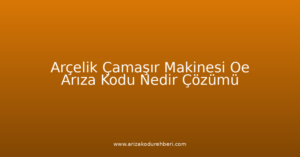 Arçelik Çamaşır Makinesi Oe Arıza Kodu Nedir? Çözümü