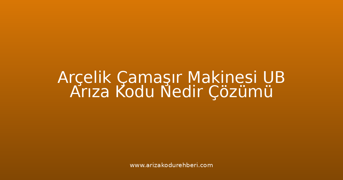 Arçelik Çamaşır Makinesi Ub Arıza Kodu Nedir? Çözümü
