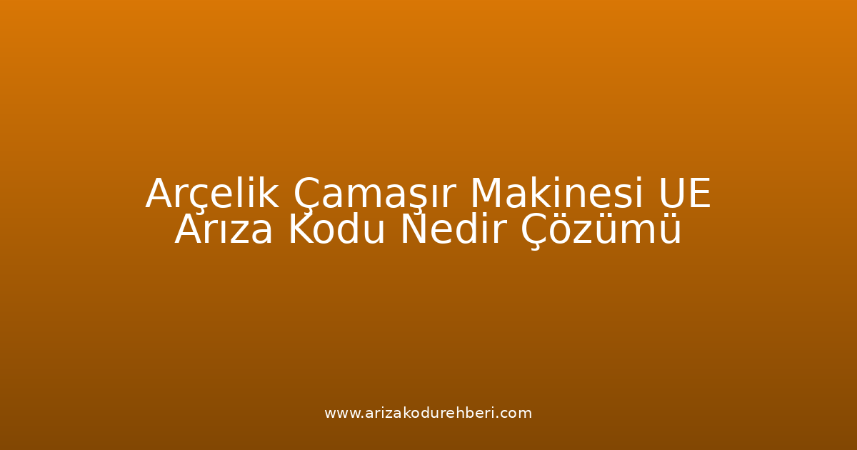 Arçelik Çamaşır Makinesi Ue Arıza Kodu Nedir? Çözümü