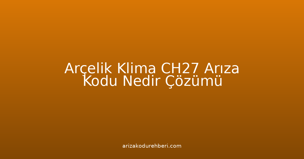 Arçelik Klima Ch27 Arıza Kodu Nedir? Çözümü