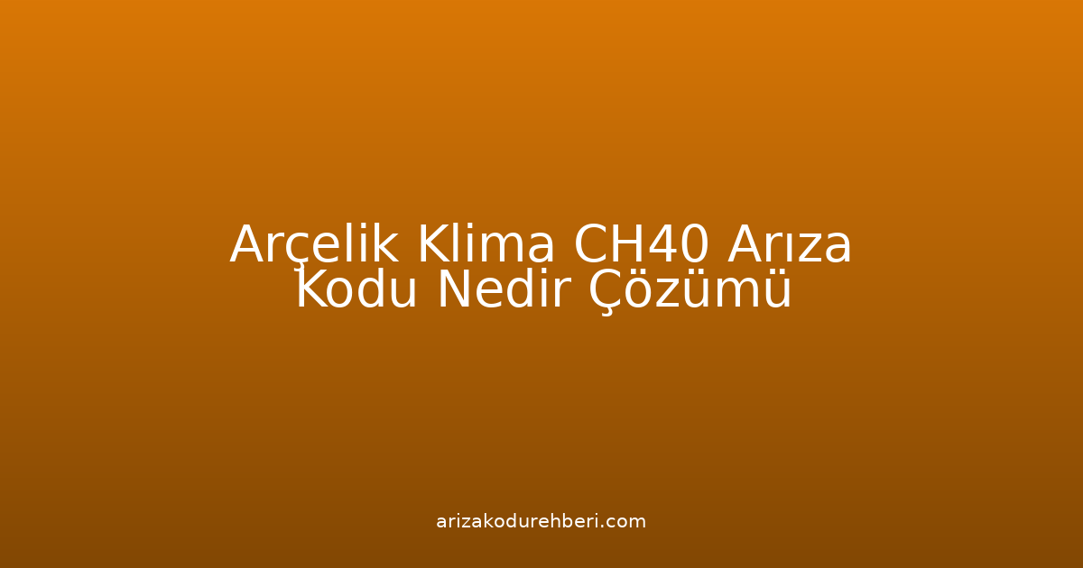 Arçelik Klima Ch40 Arıza Kodu Nedir? Çözümü