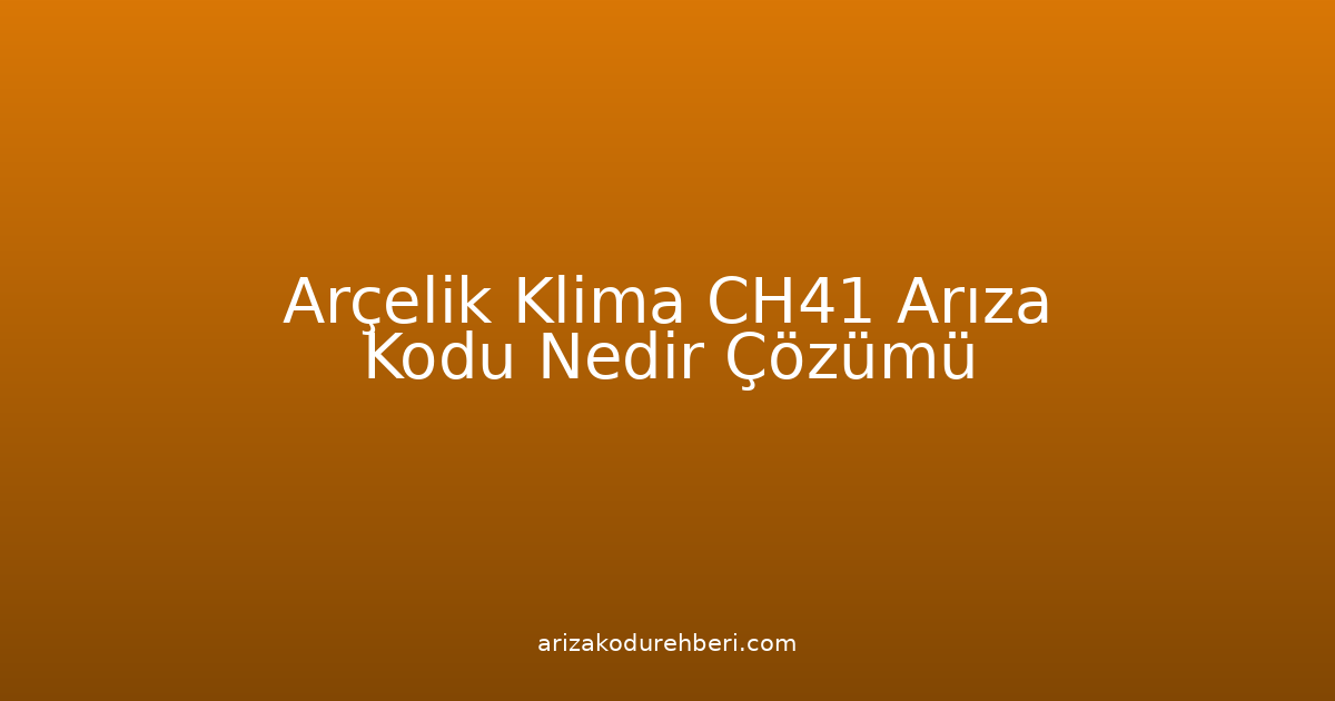 Arçelik Klima Ch41 Arıza Kodu Nedir? Çözümü