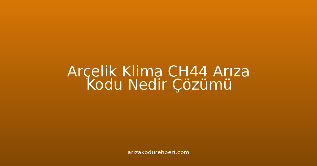 Arçelik Klima Ch44 Arıza Kodu Nedir? Çözümü