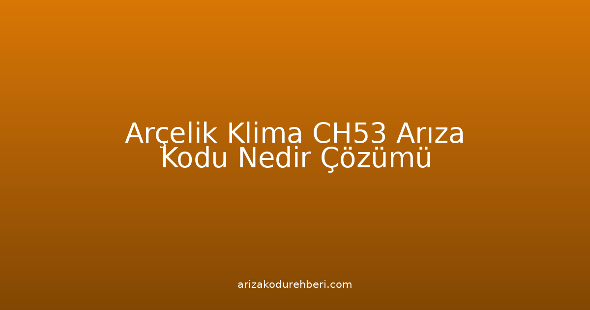 Arçelik Klima Ch53 Arıza Kodu Nedir? Çözümü