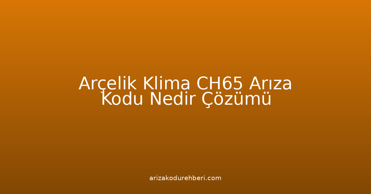 Arçelik Klima Ch65 Arıza Kodu Nedir? Çözümü