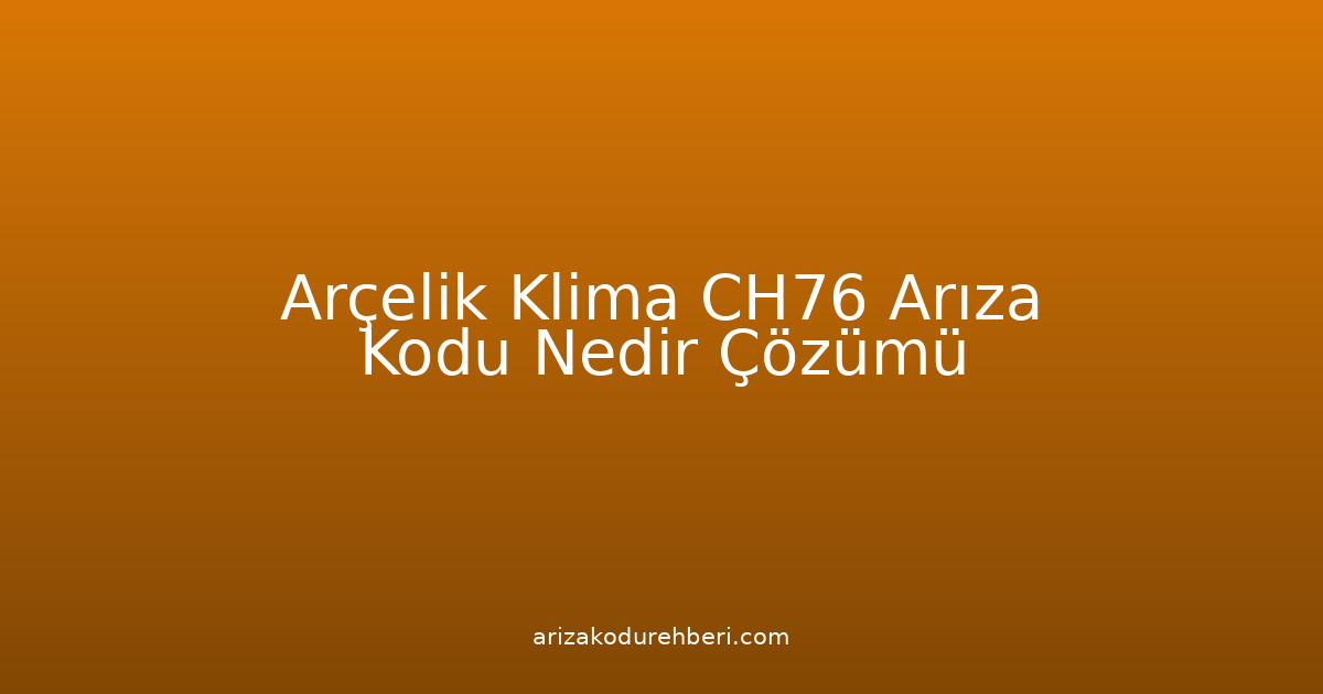 Arçelik Klima Ch76 Arıza Kodu Nedir? Çözümü