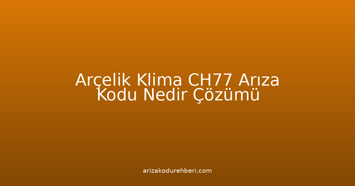 Arçelik Klima Ch77 Arıza Kodu Nedir? Çözümü