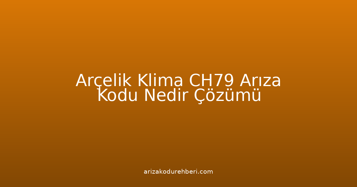 Arçelik Klima Ch79 Arıza Kodu Nedir? Çözümü