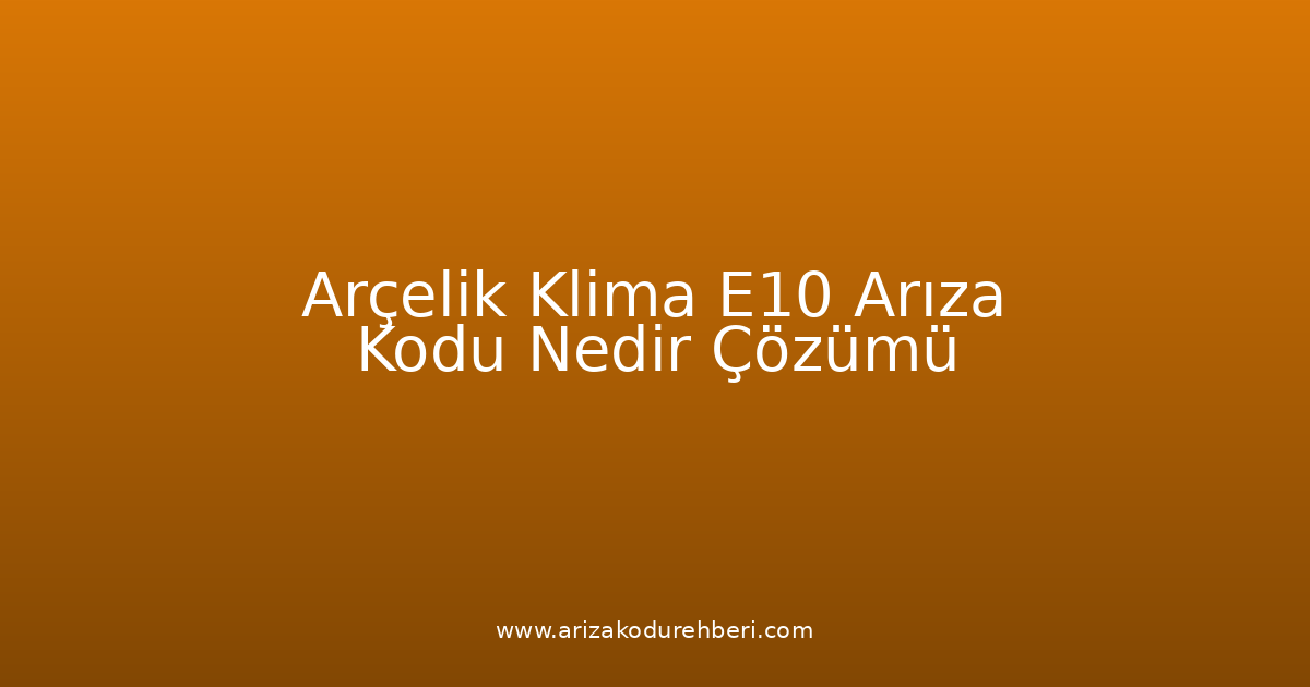 Arçelik Klima E10 Arıza Kodu Nedir? Çözümü