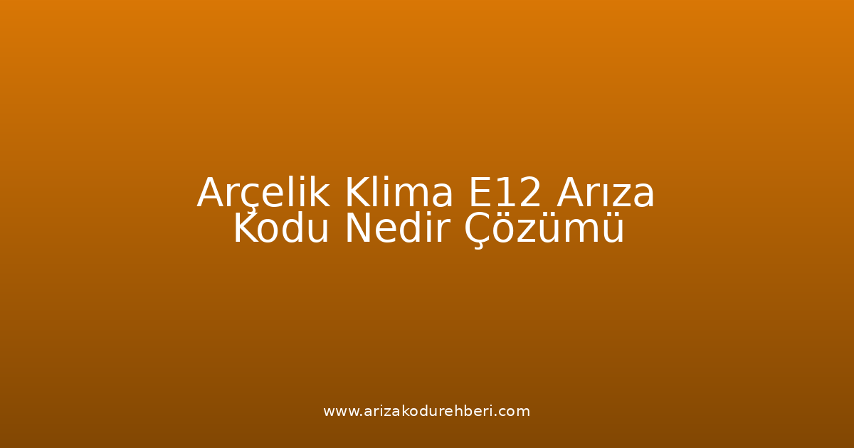 Arçelik Klima E12 Arıza Kodu Nedir? Çözümü
