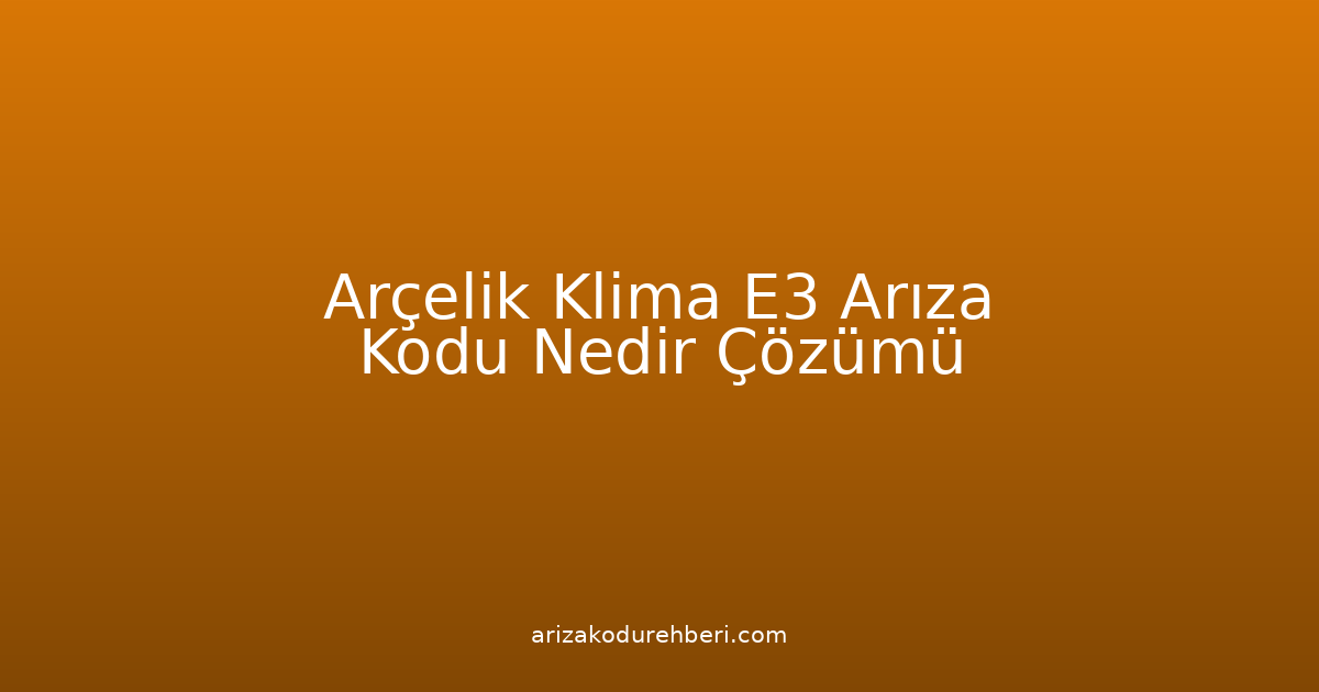 Arçelik Klima E3 Arıza Kodu Nedir? Çözümü