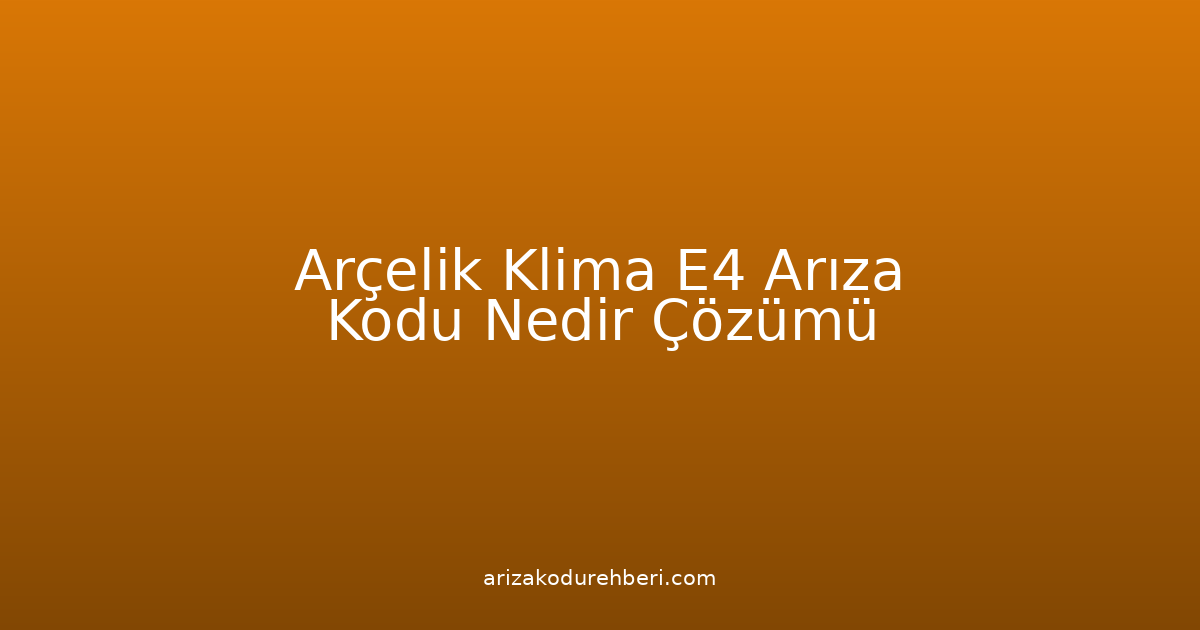 Arçelik Klima E4 Arıza Kodu Nedir? Çözümü
