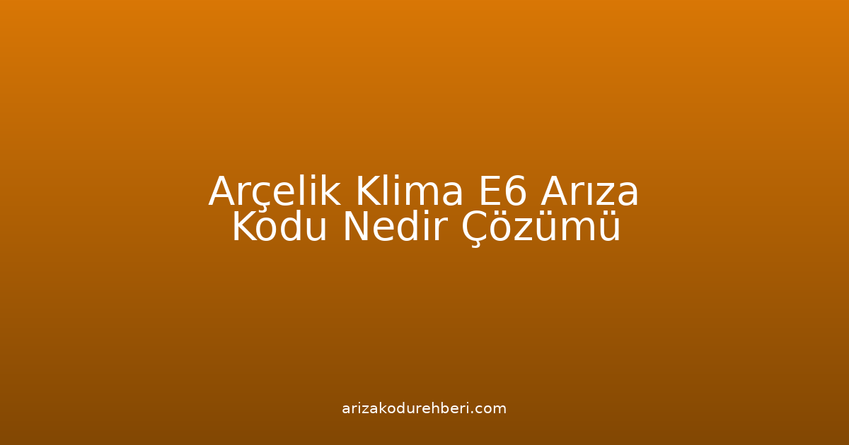 Arçelik Klima E6 Arıza Kodu Nedir? Çözümü