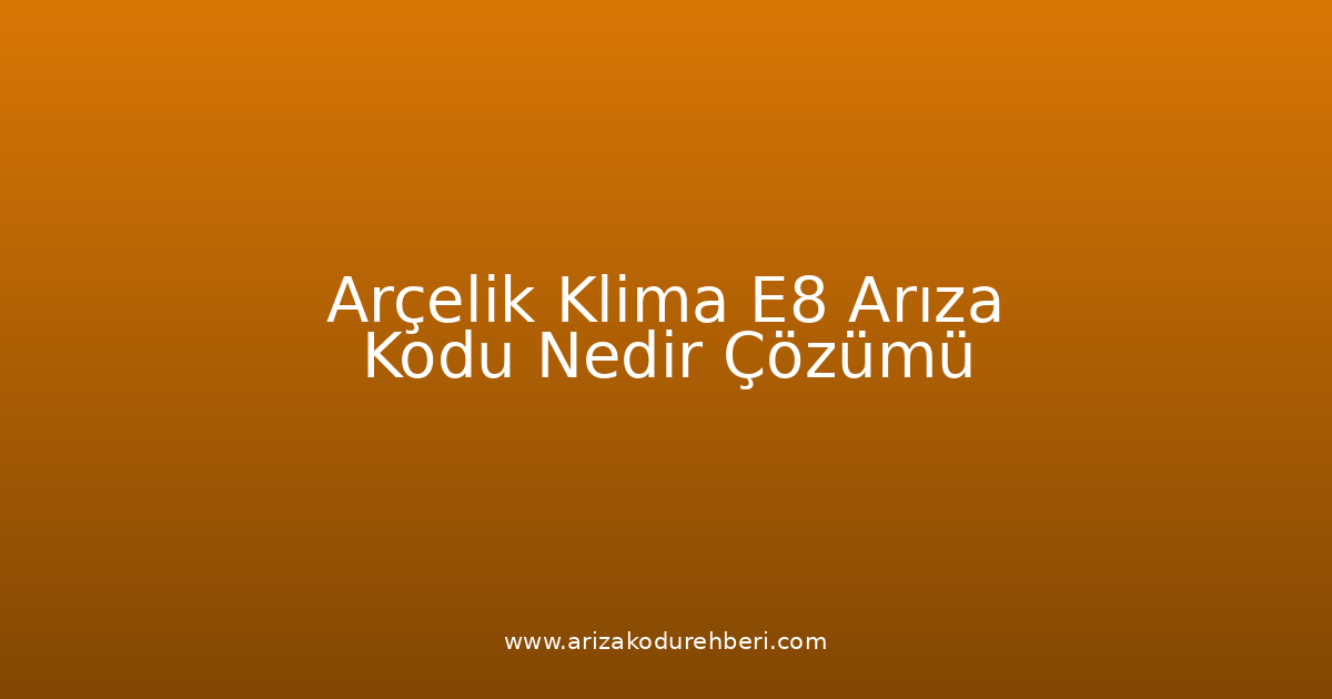 Arçelik Klima E8 Arıza Kodu Nedir? Çözümü