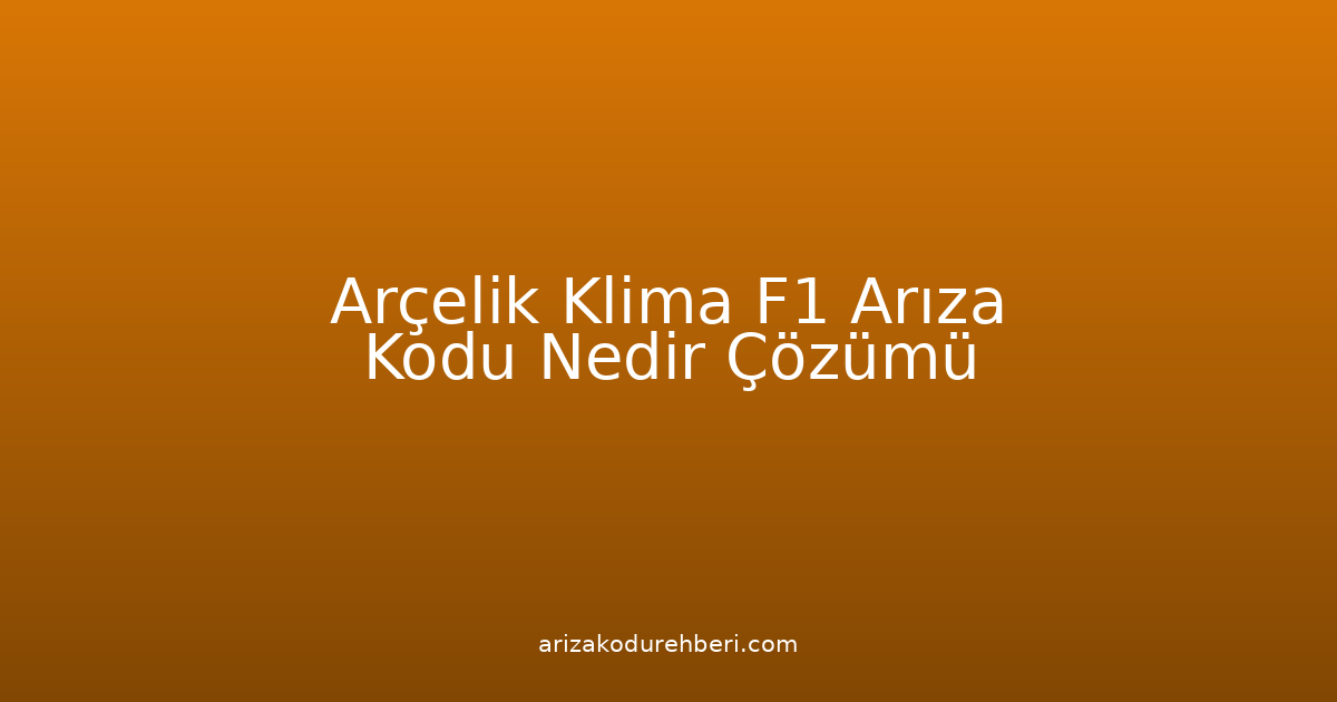 Arçelik Klima F1 Arıza Kodu Nedir? Çözümü