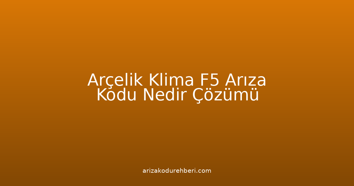 Arçelik Klima F5 Arıza Kodu Nedir? Çözümü