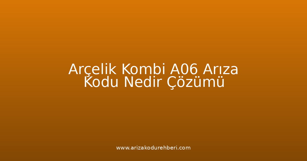 Arçelik Kombi A06 Arıza Kodu Nedir? Çözümü