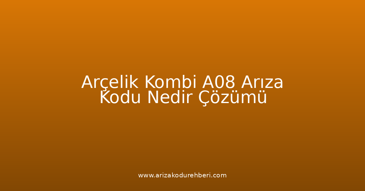 Arçelik Kombi A08 Arıza Kodu Nedir? Çözümü