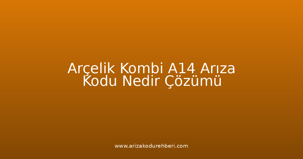 Arçelik Kombi A14 Arıza Kodu Nedir? Çözümü