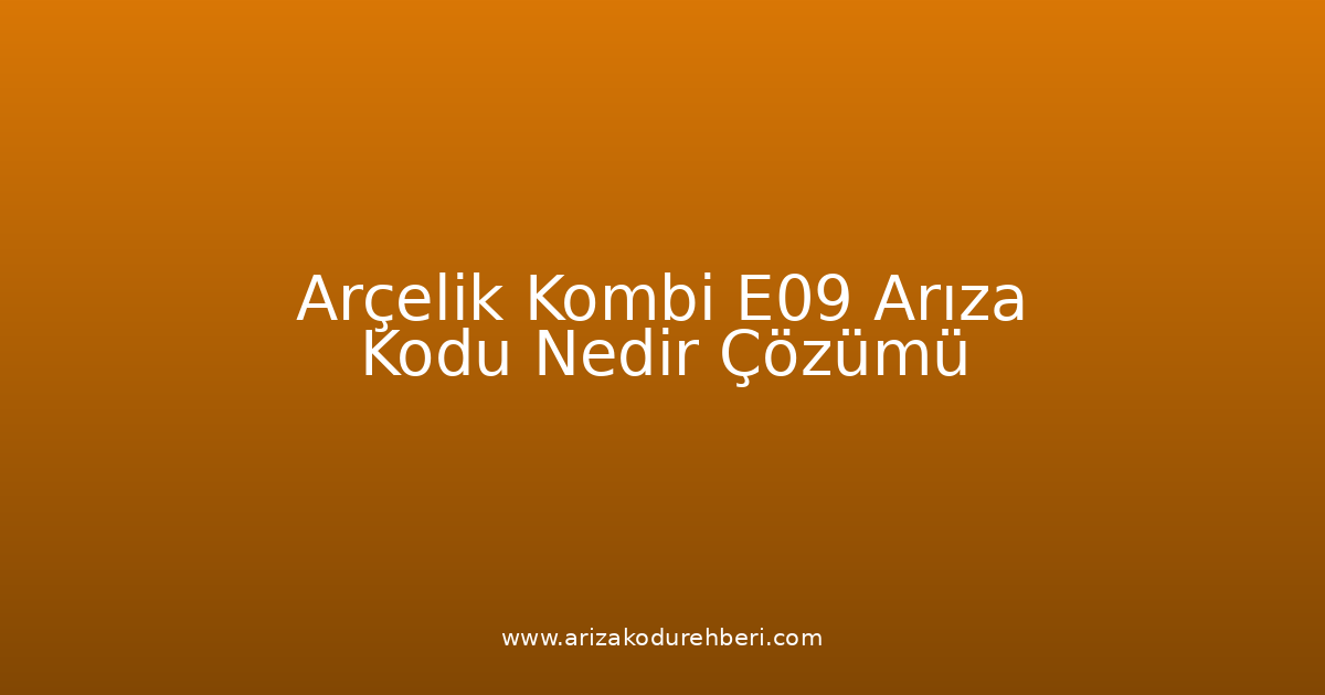 Arçelik Kombi E09 Arıza Kodu Nedir? Çözümü