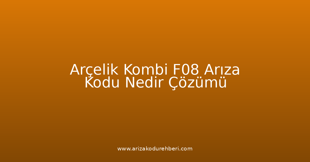Arçelik Kombi F08 Arıza Kodu Nedir? Çözümü