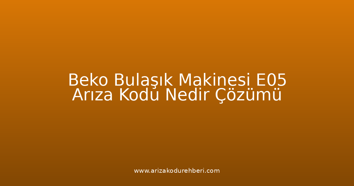 Beko Bulaşık Makinesi E05 Arıza Kodu Nedir? Çözümü