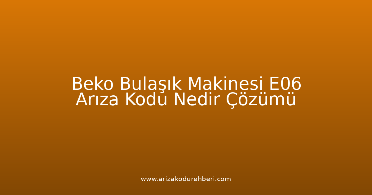Beko Bulaşık Makinesi E06 Arıza Kodu Nedir? Çözümü