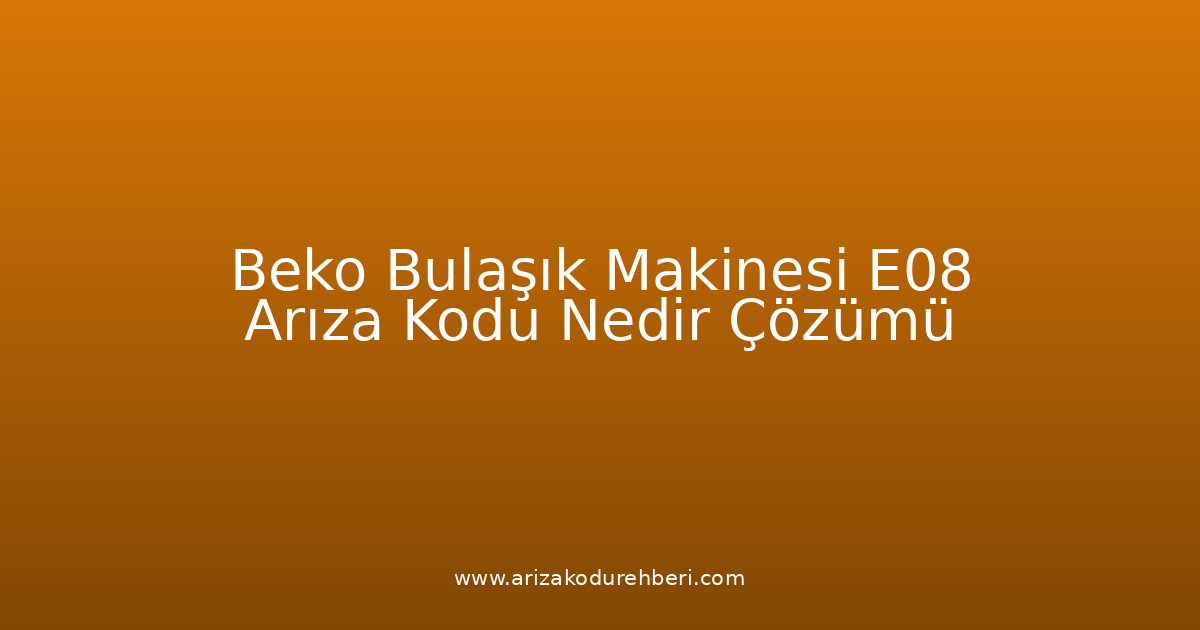 Beko Bulaşık Makinesi E08 Arıza Kodu Nedir? Çözümü