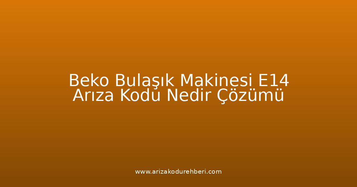 Beko Bulaşık Makinesi E14 Arıza Kodu Nedir? Çözümü