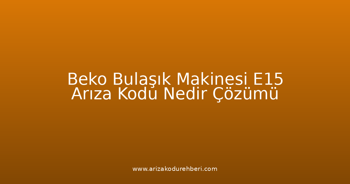 Beko Bulaşık Makinesi E15 Arıza Kodu Nedir? Çözümü