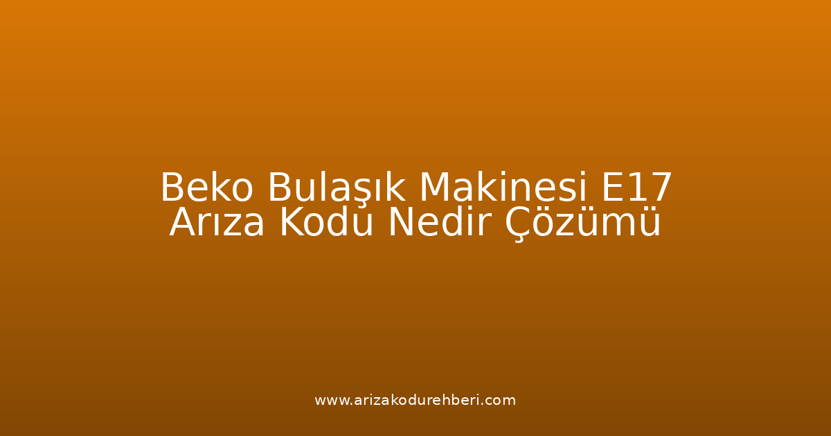 Beko Bulaşık Makinesi E17 Arıza Kodu Nedir? Çözümü
