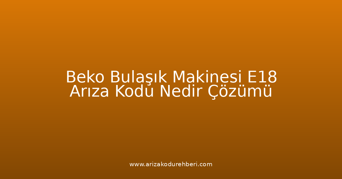 Beko Bulaşık Makinesi E18 Arıza Kodu Nedir? Çözümü