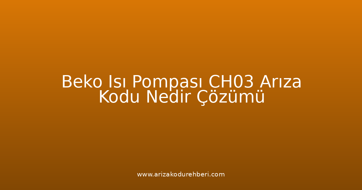 Beko Isı Pompası Ch03 Arıza Kodu Nedir? Çözümü