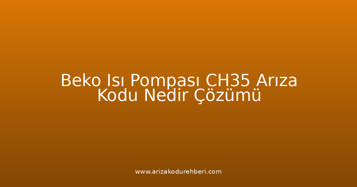 Beko Isı Pompası Ch35 Arıza Kodu Nedir? Çözümü