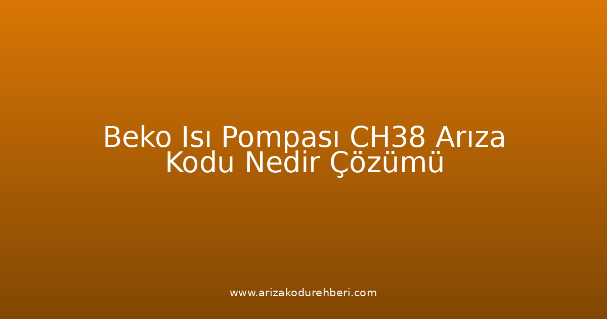 Beko Isı Pompası Ch38 Arıza Kodu Nedir? Çözümü