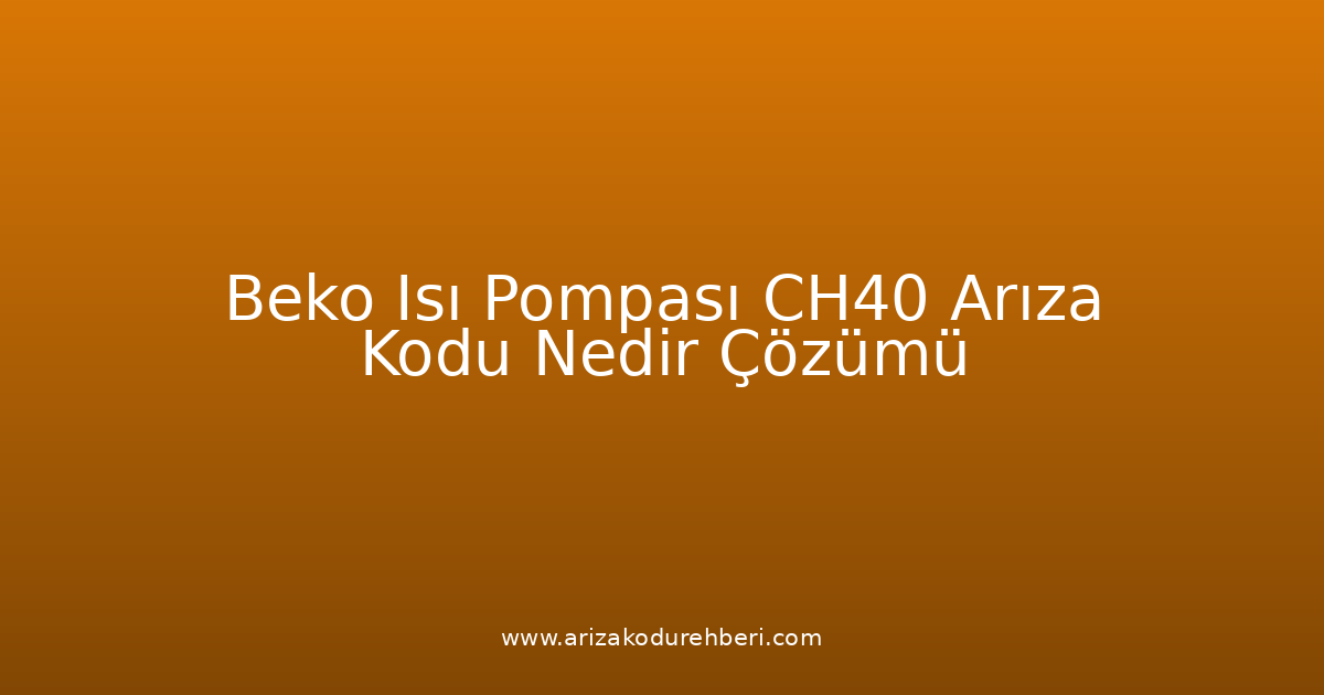 Beko Isı Pompası Ch40 Arıza Kodu Nedir? Çözümü