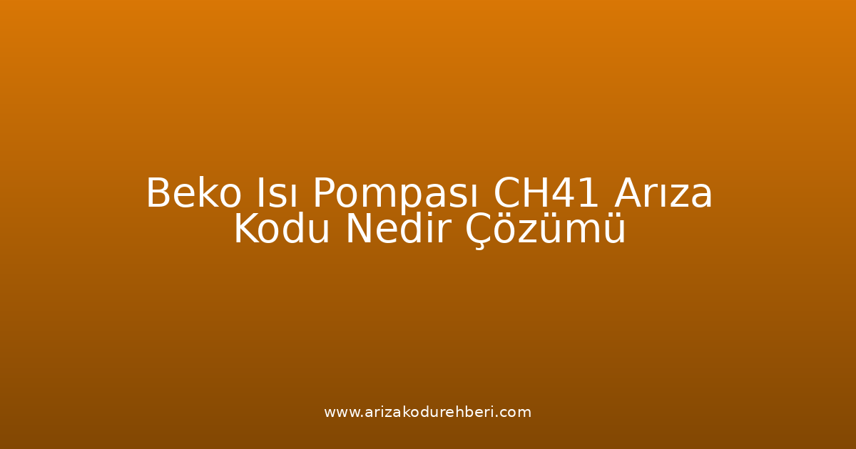 Beko Isı Pompası Ch41 Arıza Kodu Nedir? Çözümü