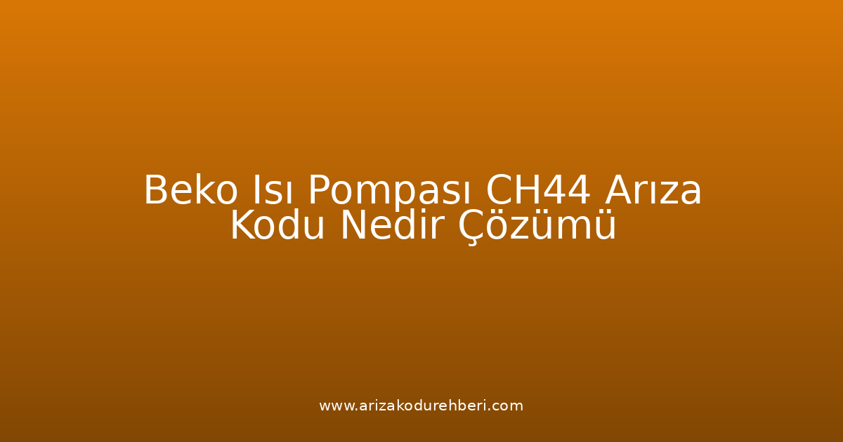 Beko Isı Pompası Ch44 Arıza Kodu Nedir? Çözümü