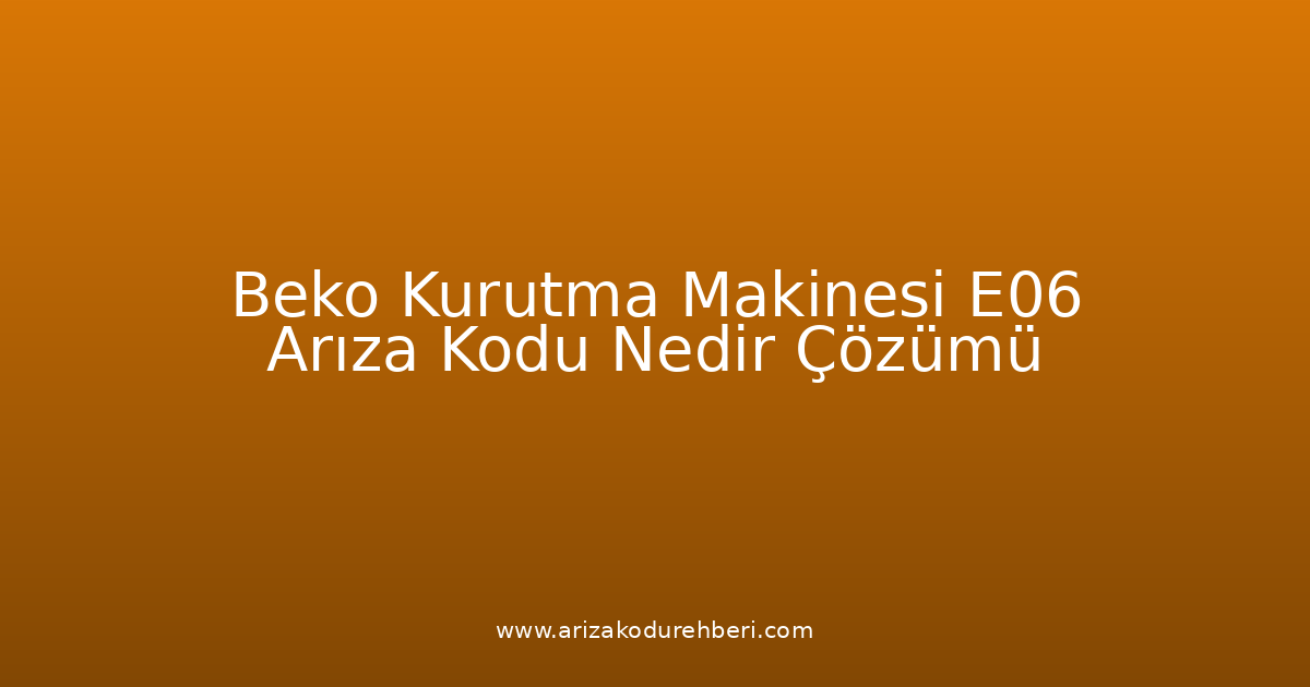 Beko Kurutma Makinesi E06 Arıza Kodu Nedir? Çözümü