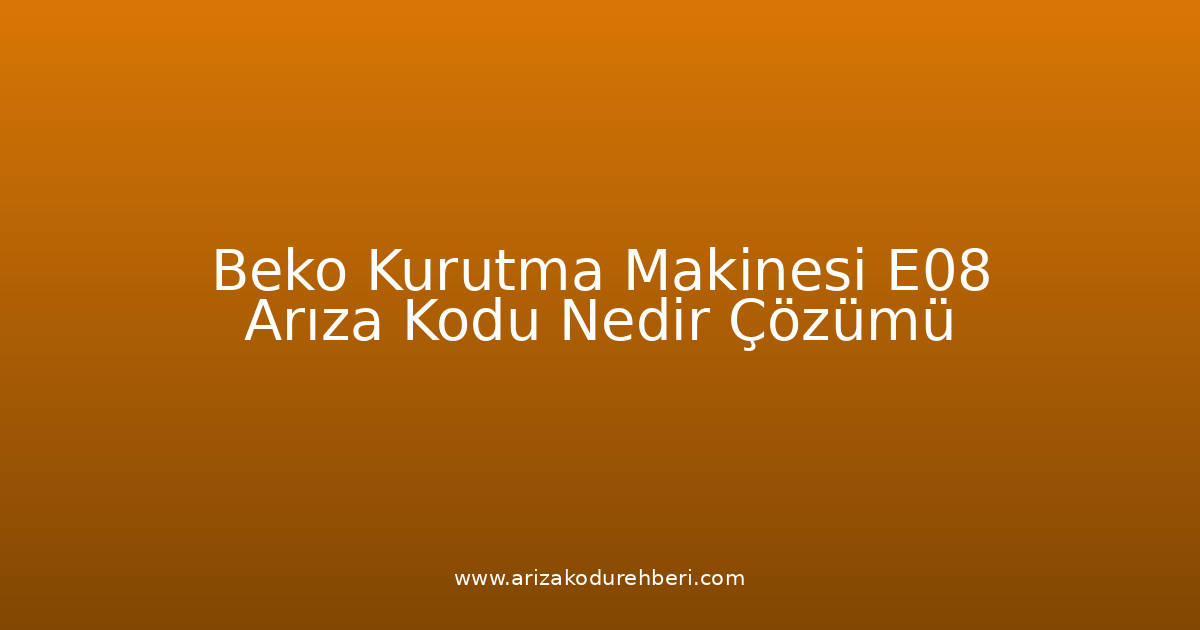 Beko Kurutma Makinesi E08 Arıza Kodu Nedir? Çözümü
