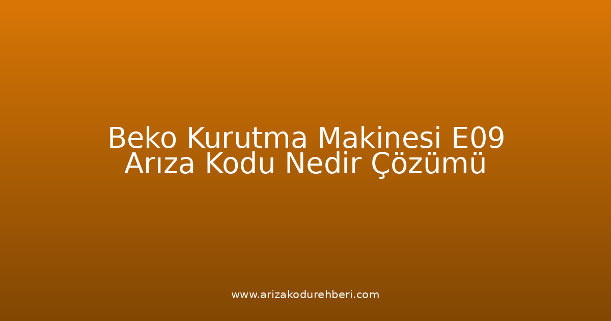 Beko Kurutma Makinesi E09 Arıza Kodu Nedir? Çözümü
