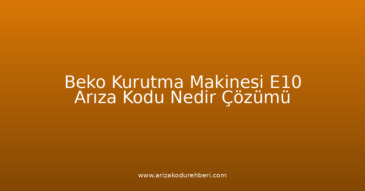 Beko Kurutma Makinesi E10 Arıza Kodu Nedir? Çözümü