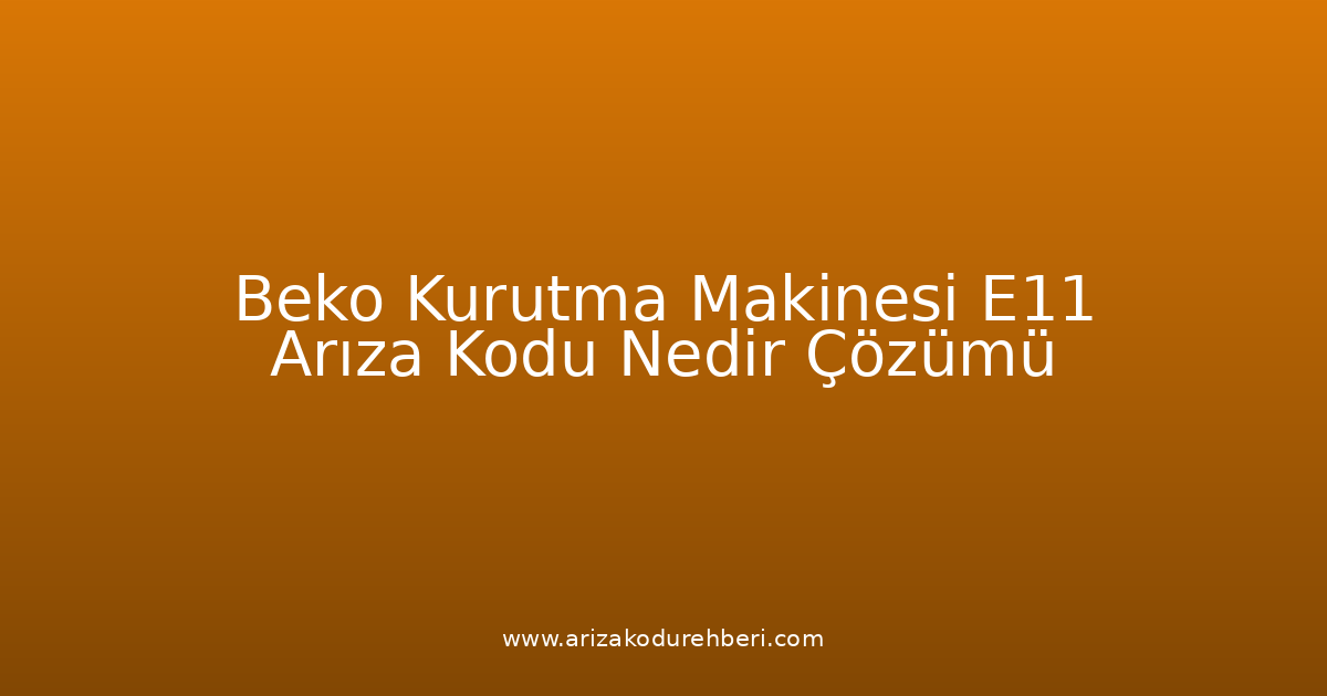 Beko Kurutma Makinesi E11 Arıza Kodu Nedir? Çözümü