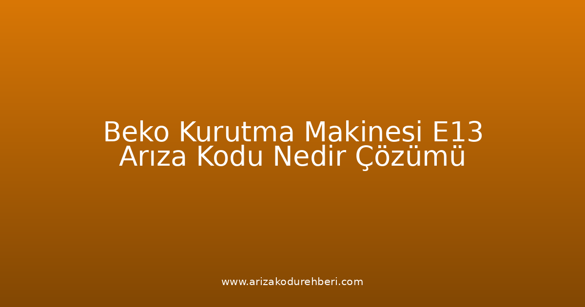 Beko Kurutma Makinesi E13 Arıza Kodu Nedir? Çözümü